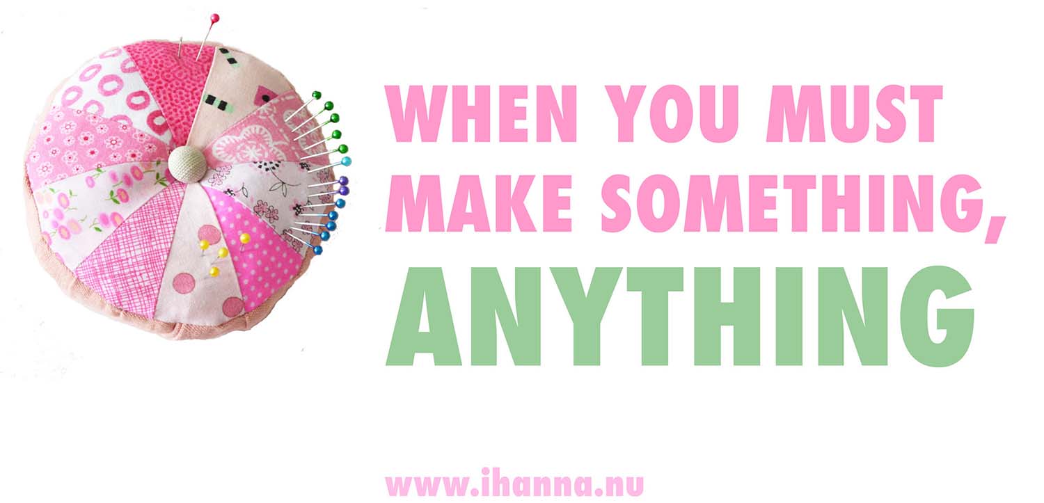 When you must make something, ANYTHING, just do it  (Photo copyright Hanna Andersson)