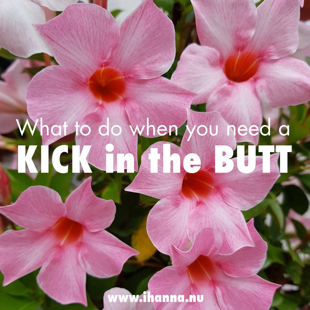 Question: What to do when you need a kick in the butt - answered below 