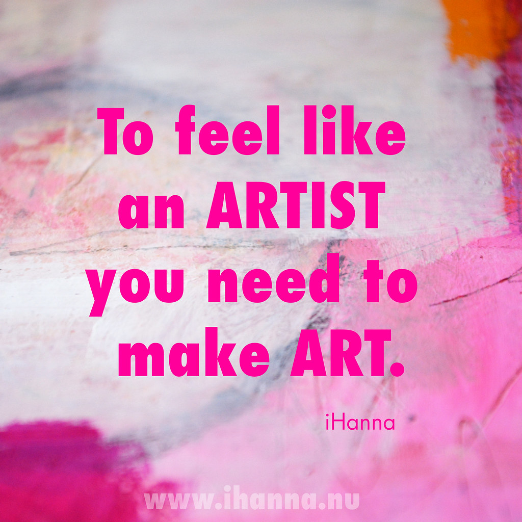 iHanna Quote of the Day: To feel like an artist you need to make art