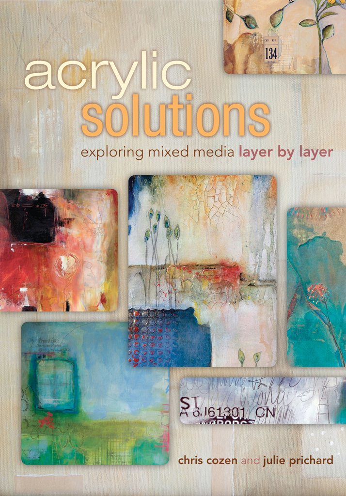 Acrylic Solutions: Exploring Mixed Media Layer by Layer by Chris Cozen and Julie Prichard