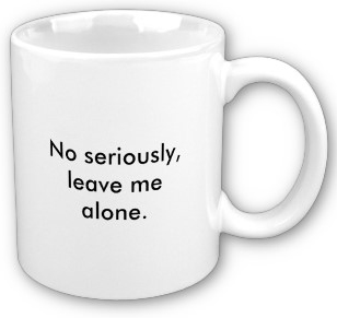 Coffee mug with the text No seriously, leave me alone in black on white ceramic