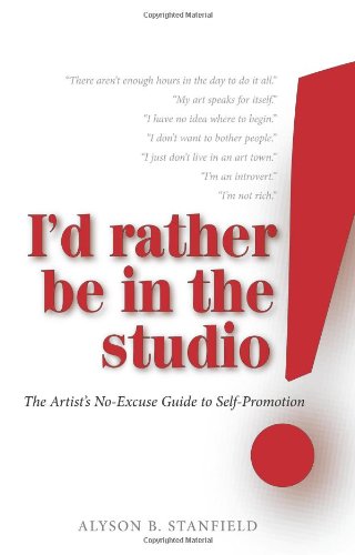 I'd Rather Be in the Studio!: The Artist's No-excuse Guide to Self-promotion by Alyson B Stanfield